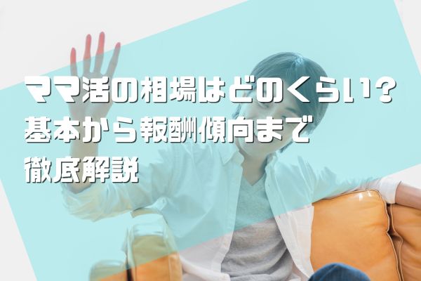 ママ活の相場はどのくらい？基本から報酬傾向まで-徹底解説