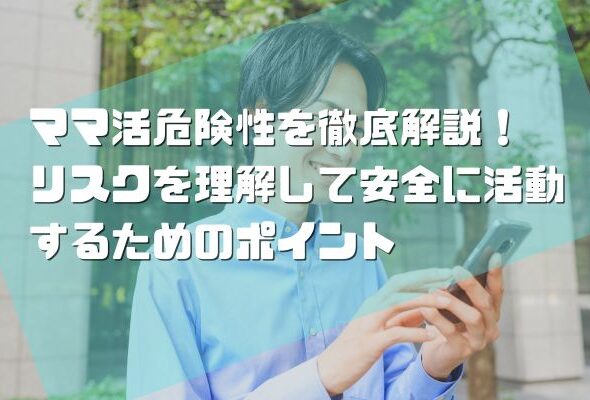 ママ活危険性を徹底解説！リスクを理解して安全に活動するためのポイント