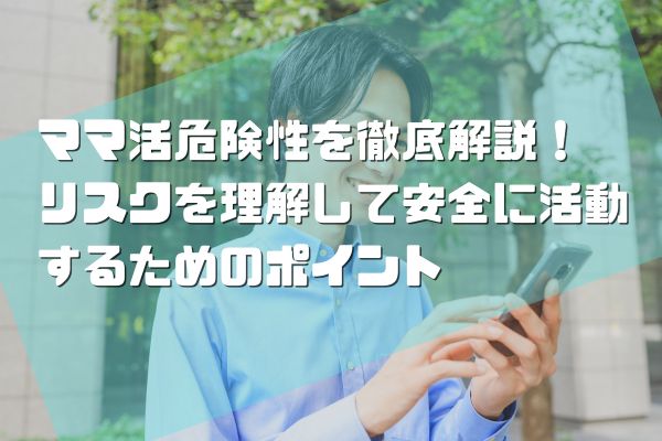 ママ活危険性を徹底解説！リスクを理解して安全に活動するためのポイント